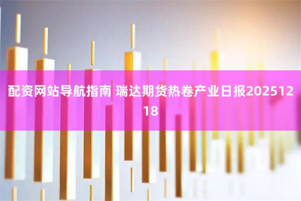 配资网站导航指南 瑞达期货热卷产业日报20251218
