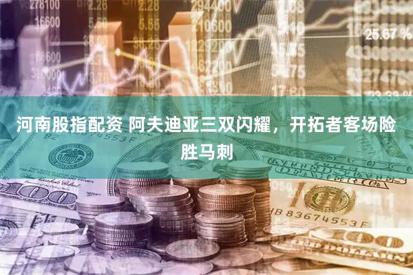 河南股指配资 阿夫迪亚三双闪耀，开拓者客场险胜马刺