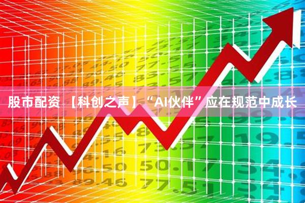 股市配资 【科创之声】“AI伙伴”应在规范中成长