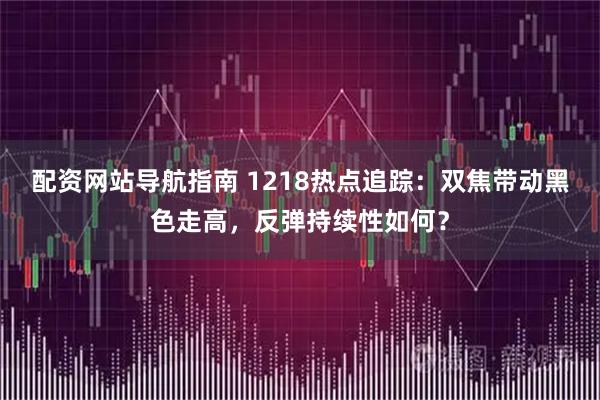 配资网站导航指南 1218热点追踪：双焦带动黑色走高，反弹持续性如何？