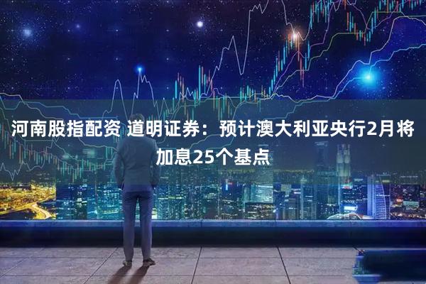 河南股指配资 道明证券：预计澳大利亚央行2月将加息25个基点