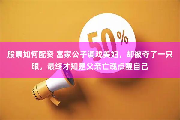 股票如何配资 富家公子调戏美妇，却被夺了一只眼，最终才知是父亲亡魂点醒自己