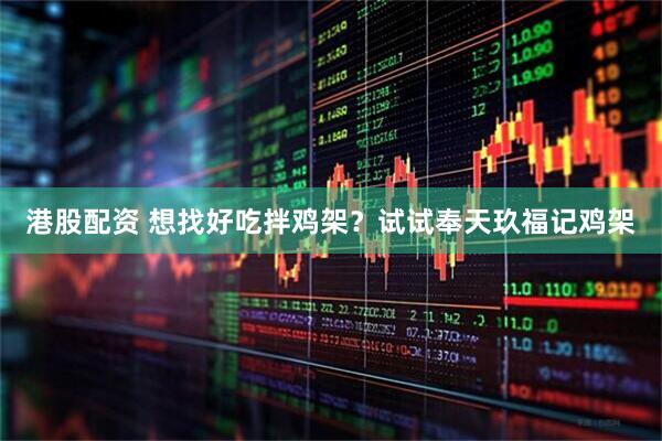 港股配资 想找好吃拌鸡架？试试奉天玖福记鸡架