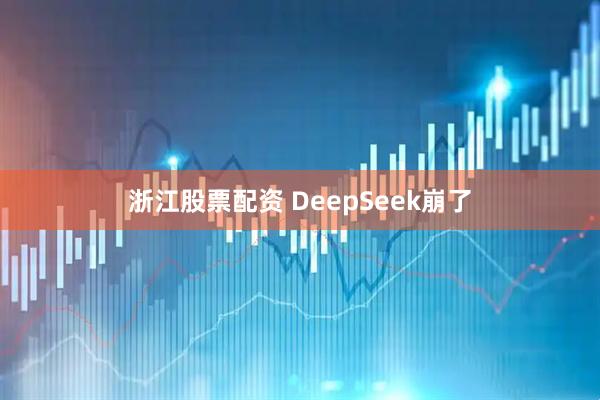 浙江股票配资 DeepSeek崩了