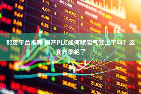 配资平台推荐 国产PLC如何赋能气缸上下料？这套方案绝了