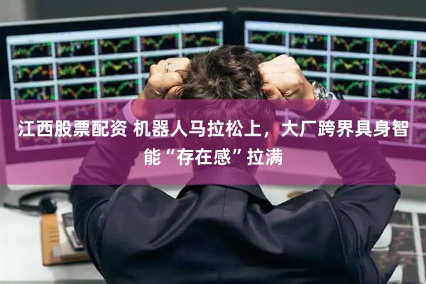 江西股票配资 机器人马拉松上，大厂跨界具身智能“存在感”拉满