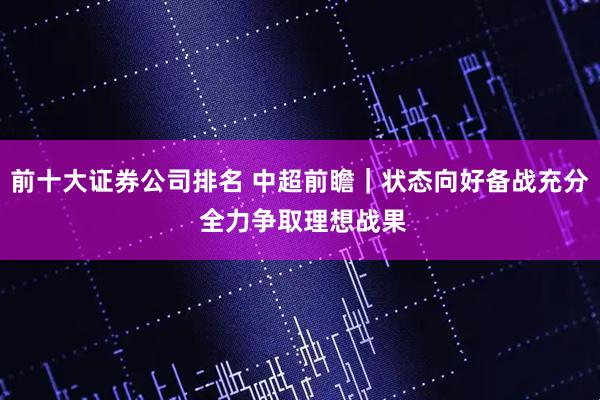 前十大证券公司排名 中超前瞻｜状态向好备战充分 全力争取理想战果