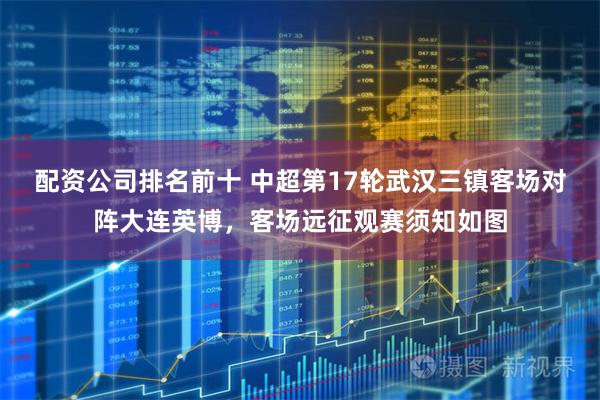 配资公司排名前十 中超第17轮武汉三镇客场对阵大连英博，客场远征观赛须知如图